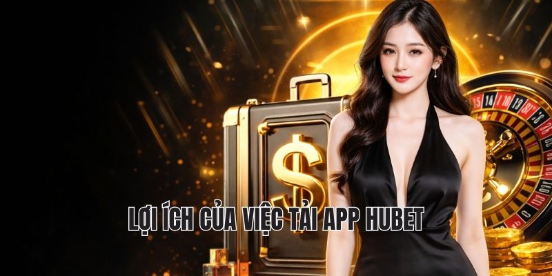 Lợi ích của việc tải app hubet